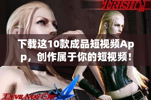 下载这10款成品短视频App，创作属于你的短视频！