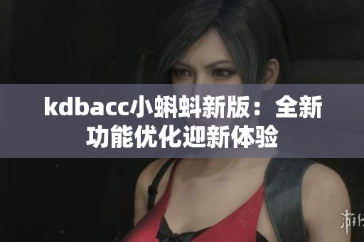 kdbacc小蝌蚪新版：全新功能优化迎新体验