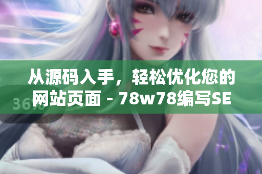 从源码入手，轻松优化您的网站页面 - 78w78编写SEO指南
