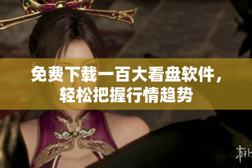 免费下载一百大看盘软件，轻松把握行情趋势