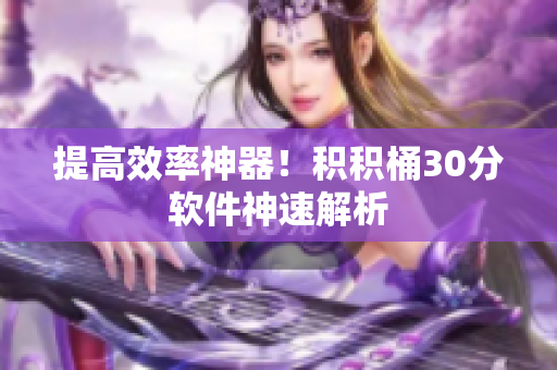 提高效率神器！积积桶30分软件神速解析