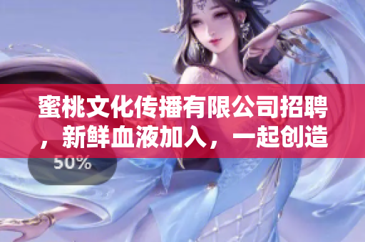 蜜桃文化传播有限公司招聘，新鲜血液加入，一起创造美好！