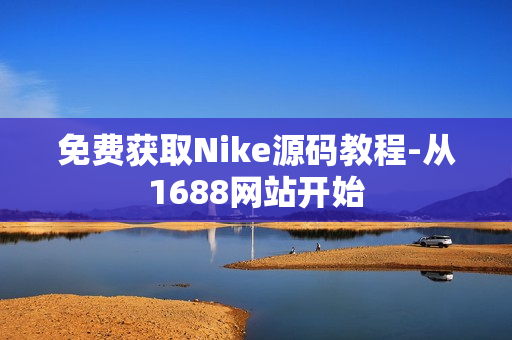 免费获取Nike源码教程-从1688网站开始