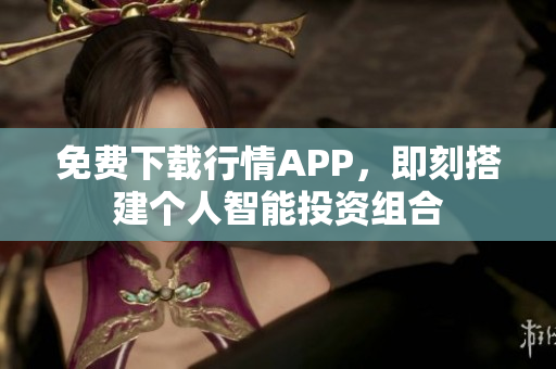 免费下载行情APP，即刻搭建个人智能投资组合