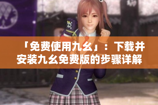 「免费使用九幺」：下载并安装九幺免费版的步骤详解