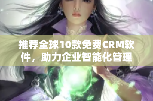 推荐全球10款免费CRM软件，助力企业智能化管理