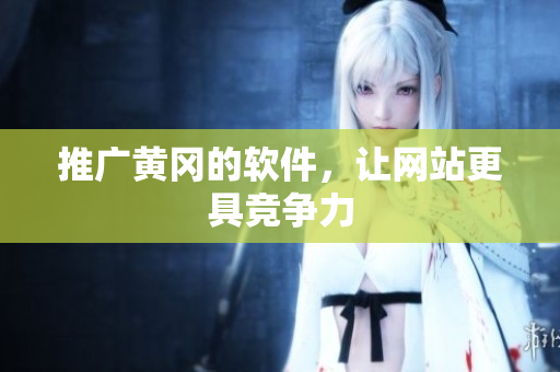 推广黄冈的软件，让网站更具竞争力