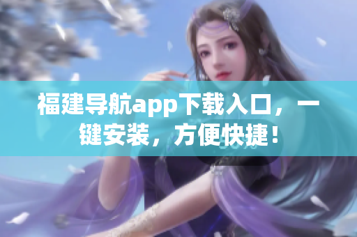 福建导航app下载入口，一键安装，方便快捷！