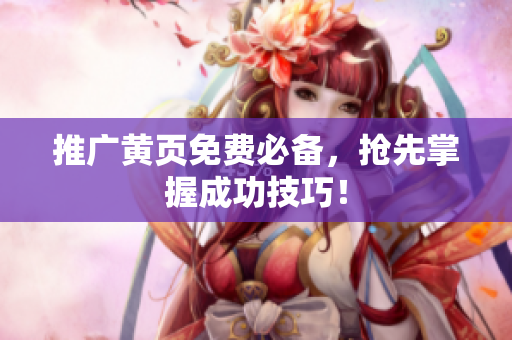 推广黄页免费必备，抢先掌握成功技巧！
