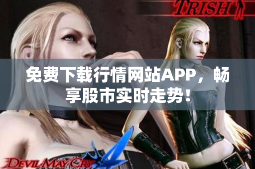 免费下载行情网站APP，畅享股市实时走势！