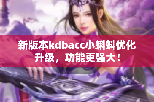 新版本kdbacc小蝌蚪优化升级，功能更强大！