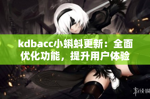 kdbacc小蝌蚪更新：全面优化功能，提升用户体验
