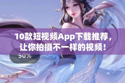 10款短视频App下载推荐，让你拍摄不一样的视频！
