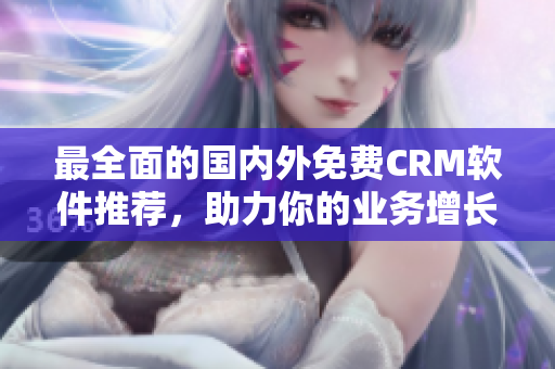 最全面的国内外免费CRM软件推荐，助力你的业务增长！