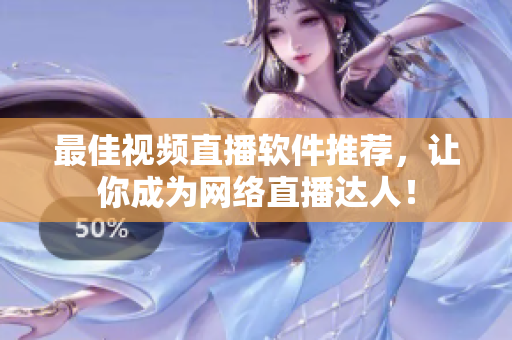 最佳视频直播软件推荐，让你成为网络直播达人！