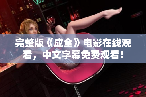 完整版《成全》电影在线观看，中文字幕免费观看！
