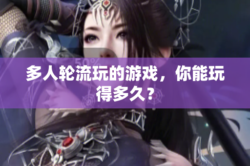 多人轮流玩的游戏，你能玩得多久？