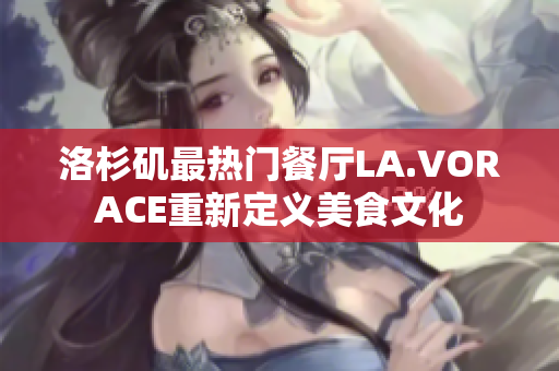 洛杉矶最热门餐厅LA.VORACE重新定义美食文化