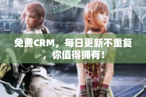 免费CRM，每日更新不重复，你值得拥有！
