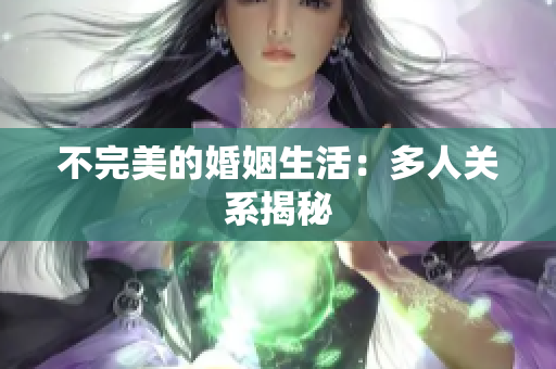 不完美的婚姻生活：多人关系揭秘