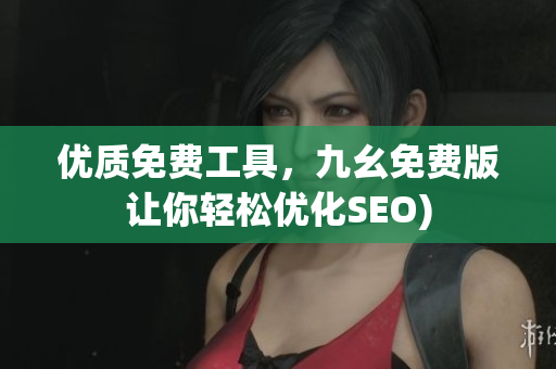 优质免费工具，九幺免费版让你轻松优化SEO)