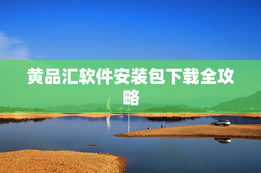 黄品汇软件安装包下载全攻略