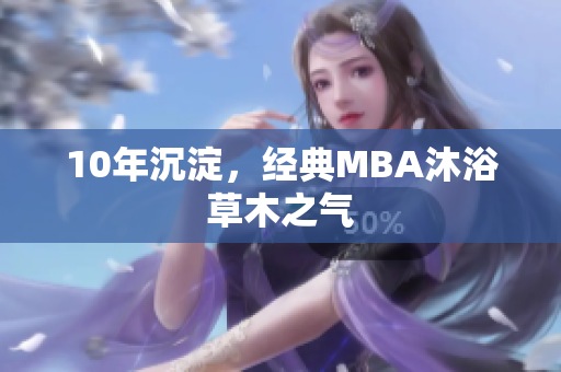 10年沉淀，经典MBA沐浴草木之气