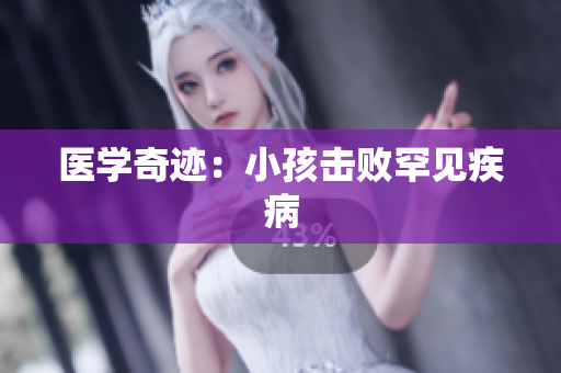 医学奇迹：小孩击败罕见疾病
