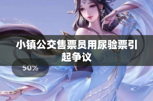 小镇公交售票员用尿验票引起争议