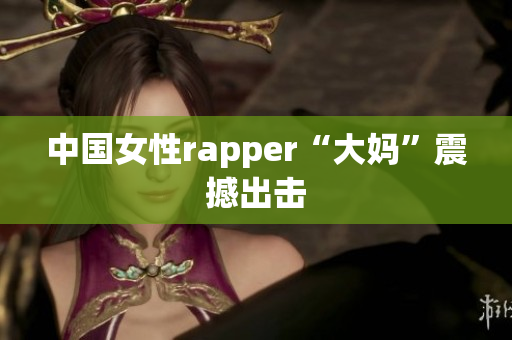 中国女性rapper“大妈”震撼出击