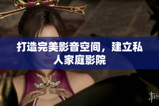 打造完美影音空间，建立私人家庭影院