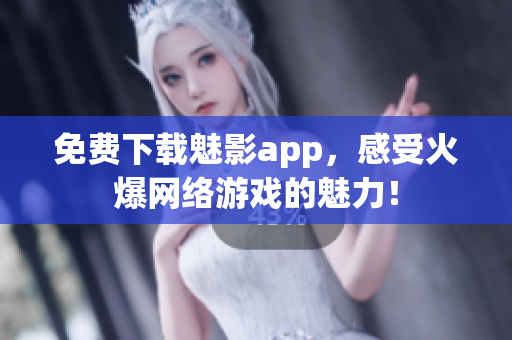免费下载魅影app，感受火爆网络游戏的魅力！