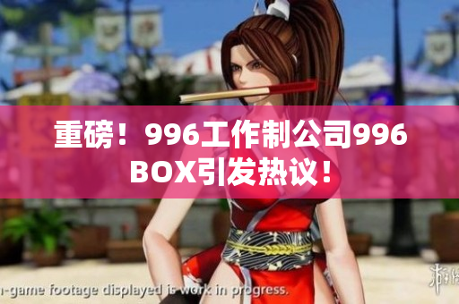重磅！996工作制公司996BOX引发热议！