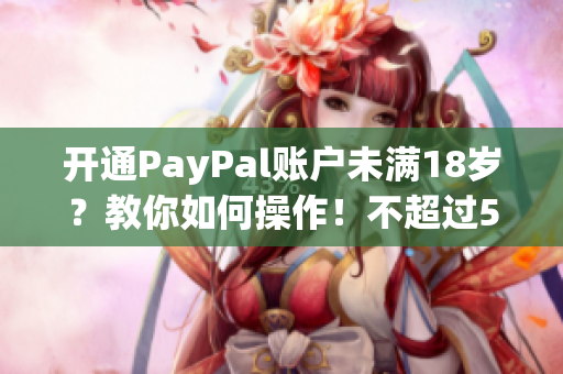 开通PayPal账户未满18岁？教你如何操作！不超过50字