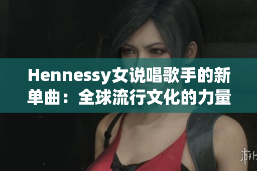 Hennessy女说唱歌手的新单曲：全球流行文化的力量