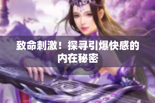 致命刺激！探寻引爆快感的内在秘密