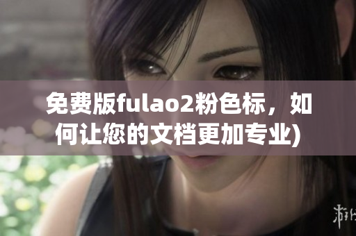 免费版fulao2粉色标，如何让您的文档更加专业)