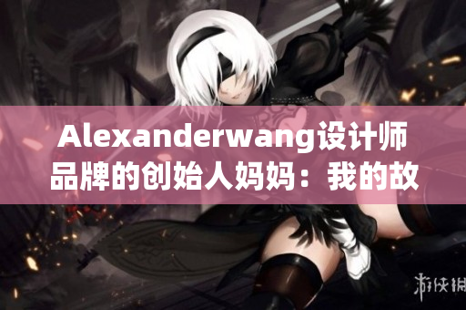 Alexanderwang设计师品牌的创始人妈妈：我的故事