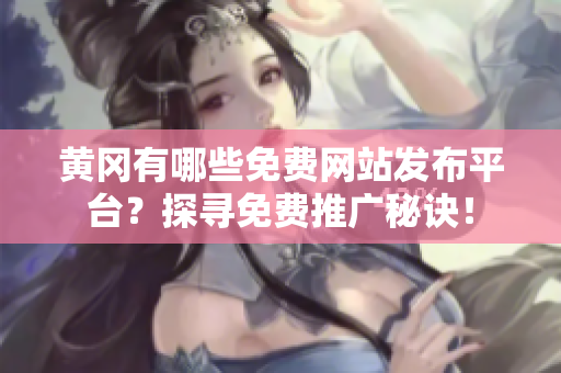 黄冈有哪些免费网站发布平台？探寻免费推广秘诀！