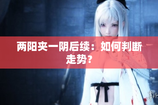 两阳夹一阴后续：如何判断走势？