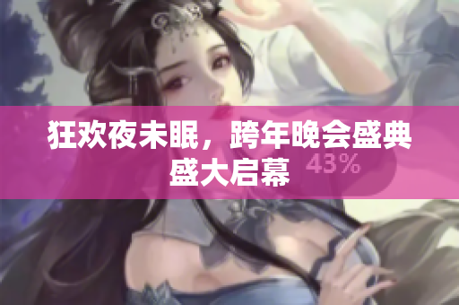 狂欢夜未眠，跨年晚会盛典盛大启幕