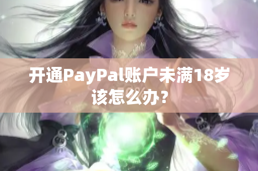 开通PayPal账户未满18岁该怎么办？
