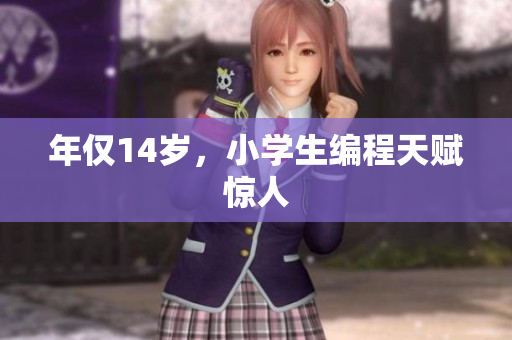 年仅14岁，小学生编程天赋惊人