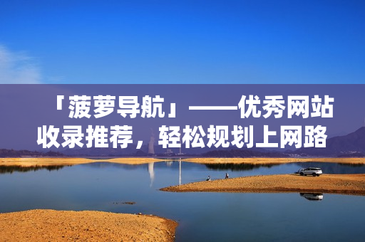 「菠萝导航」——优秀网站收录推荐，轻松规划上网路线