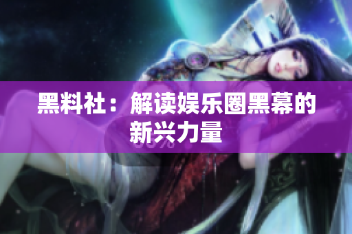 黑料社：解读娱乐圈黑幕的新兴力量