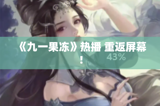 《九一果冻》热播 重返屏幕！