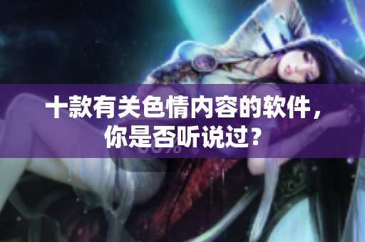 十款有关色情内容的软件，你是否听说过？