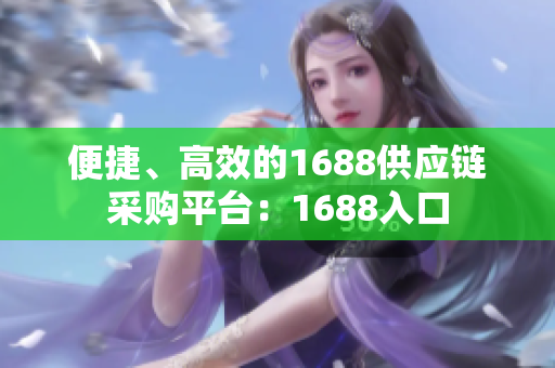 便捷、高效的1688供应链采购平台：1688入口
