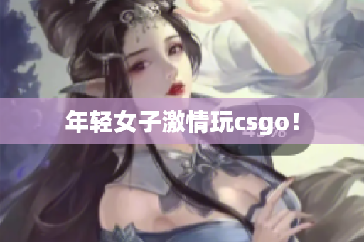 年轻女子激情玩csgo！