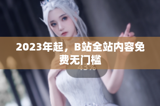 2023年起，B站全站内容免费无门槛